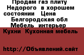 Продам газ плиту. Недорого! в хорошем состоянии › Цена ­ 3 000 - Белгородская обл. Мебель, интерьер » Кухни. Кухонная мебель   